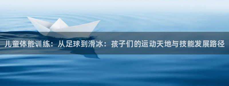 JJB竞技宝官网下载平台注册要钱吗是真的吗：儿童体能