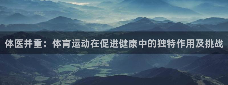 JJB竞技宝官方正版app集团简介：体医并重：体育运