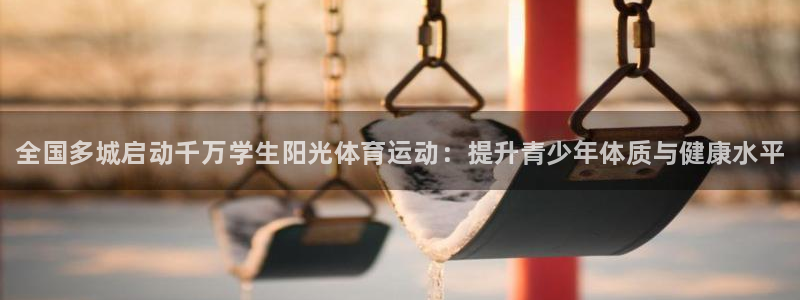 JJB竞技宝官网下载联系电话：全国多城启动千万学生阳