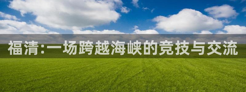 JJB竞技宝官方正版app五金厂：福清:一场跨越海峡