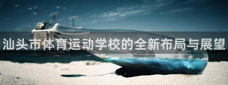JJB竞技宝官方正版app集团官网首页网址：汕头市体