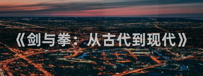 JJB竞技宝官网下载招商：《剑与拳：从古代到现代》