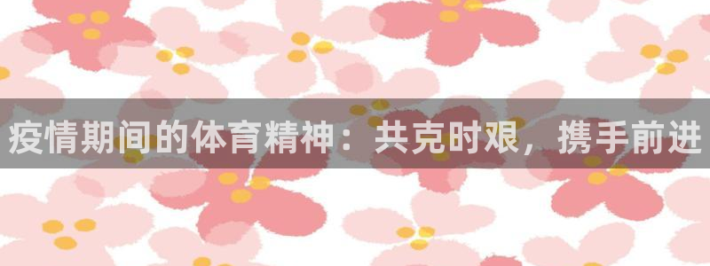 JJB竞技宝官网下载招商电话地址：疫情期间的体育精神
