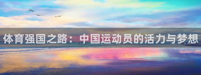 JJB竞技宝官方正版app集团官网网址：体育强国之路