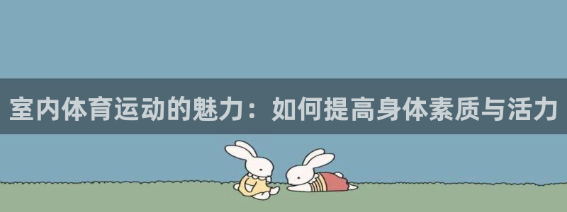 JJB竞技宝官网下载招商电话地址是多少：室内体育运动的魅力：
