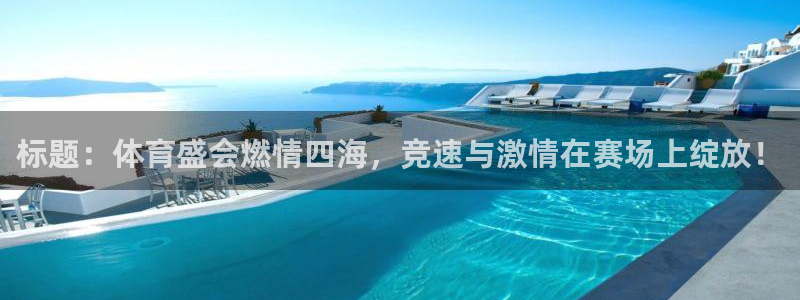 JJB竞技宝官网下载招商电话是多少：标题：体育盛会燃
