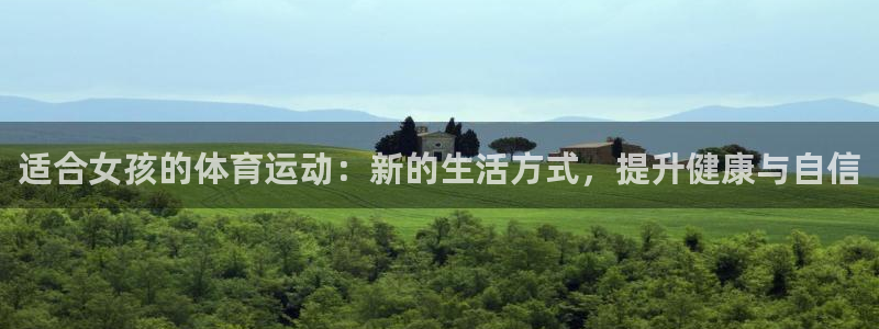 JJB竞技宝官网下载官方客服电话：适合女孩的体育运动：新的生
