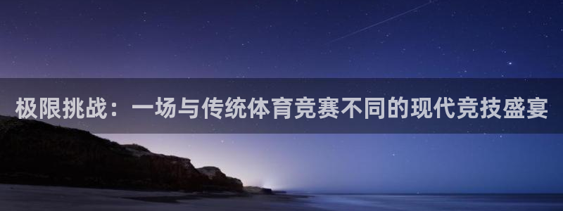 注册JJB竞技宝官方正版app：极限挑战：一场与传统体育竞赛