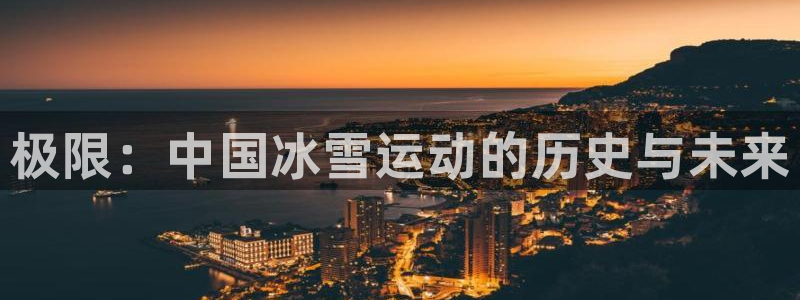 JJB竞技宝官网下载招商：极限：中国冰雪运动的历史与未来