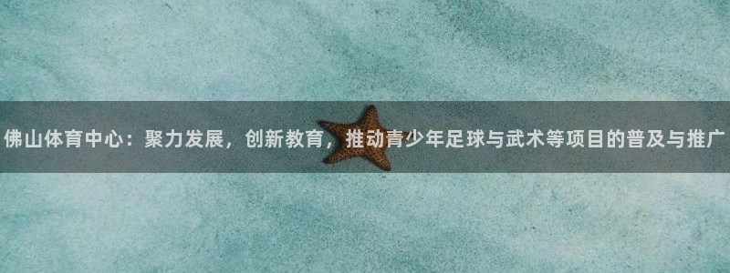 JJB竞技宝官方平台体育：佛山体育中心：聚力发展，创新教育，