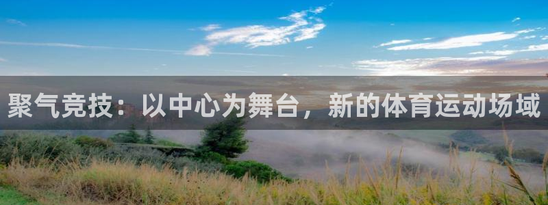 JJB竞技宝官网下载是干嘛的公司：聚气竞技：以中心为