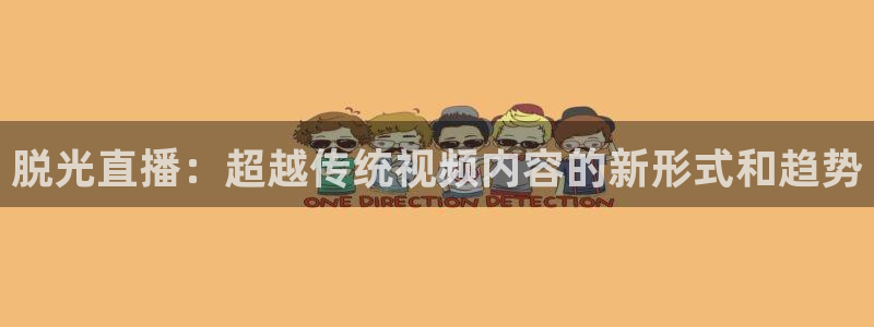 火凤斗球直播体育：脱光直播：超越传统视频内容的新形式和趋势