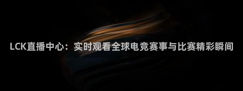 斗球直播app下载最新版：LCK直播中心：实时观看全球电竞赛事与比赛精彩瞬间