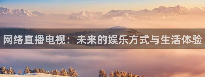 斗球直播怎么下载：网络直播电视：未来的娱乐方式与生活体验