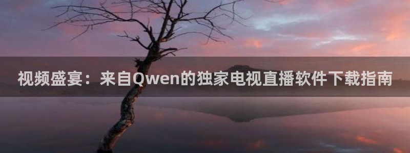 斗球体育app官网：视频盛宴：来自Qwen的独家电视直播软件下载指南