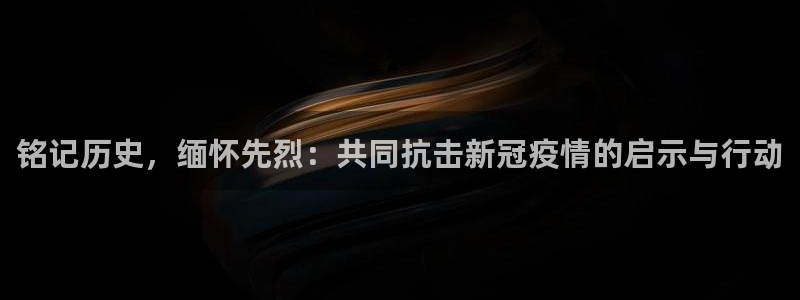 斗球直播篮球：铭记历史，缅怀先烈：共同抗击新冠疫情的启示与行动