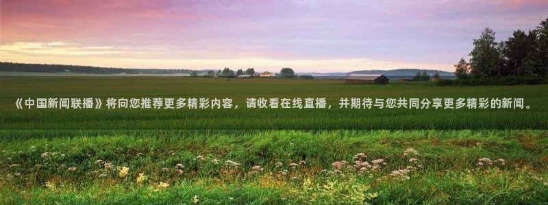 斗球直播官网：《中国新闻联播》将向您推荐更多精彩内容，请收看在线直播，并期待与您共同分享更多精彩的新闻。
