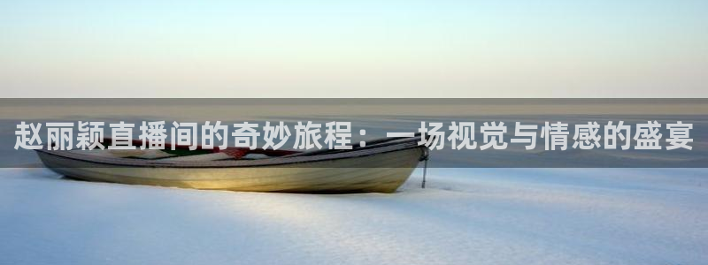 斗球体育app官网：赵丽颖直播间的奇妙旅程：一场视觉与情感的盛宴